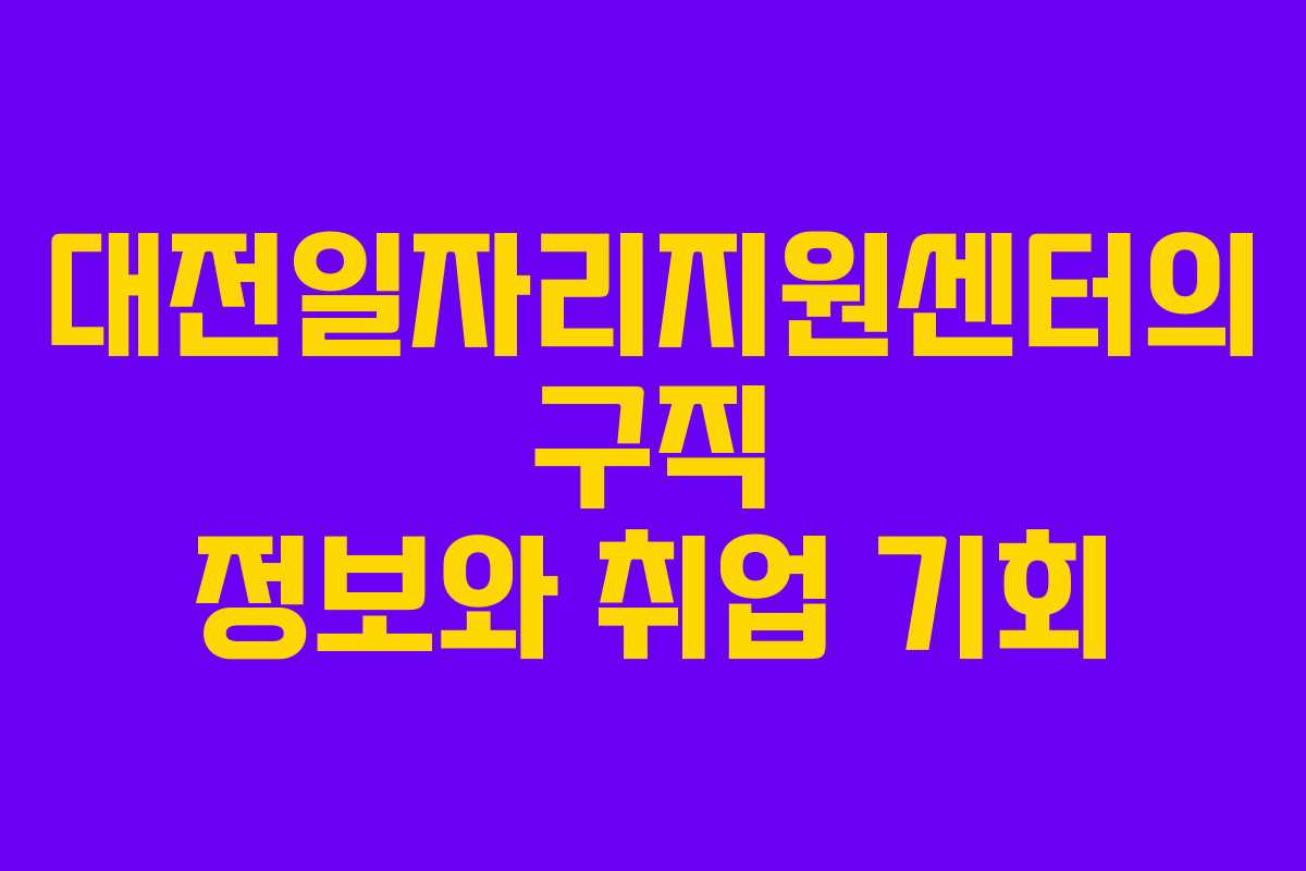 대전일자리지원센터의 구직 정보와 취업 기회
