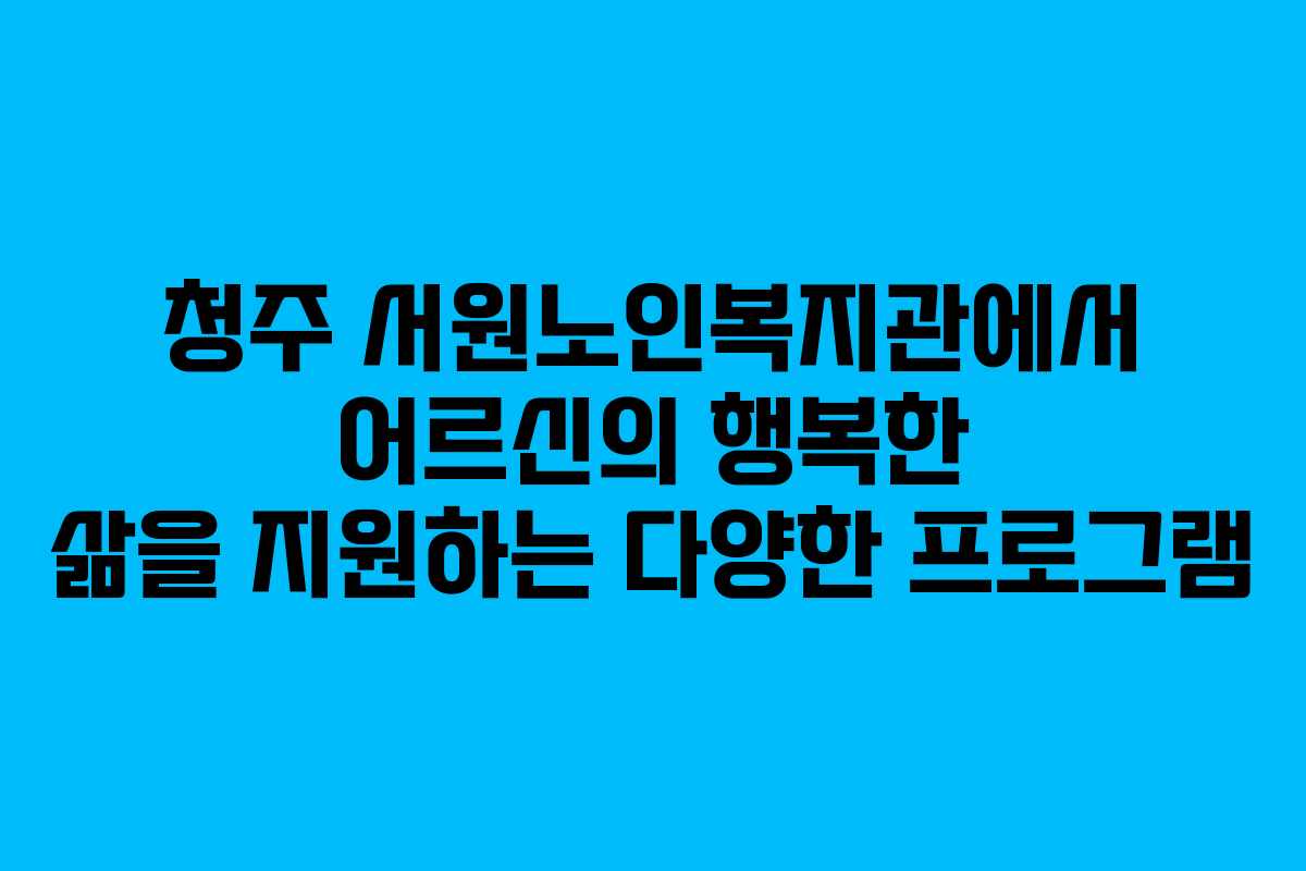 청주 서원노인복지관에서 어르신의 행복한 삶을 지원하는 다양한 프로그램