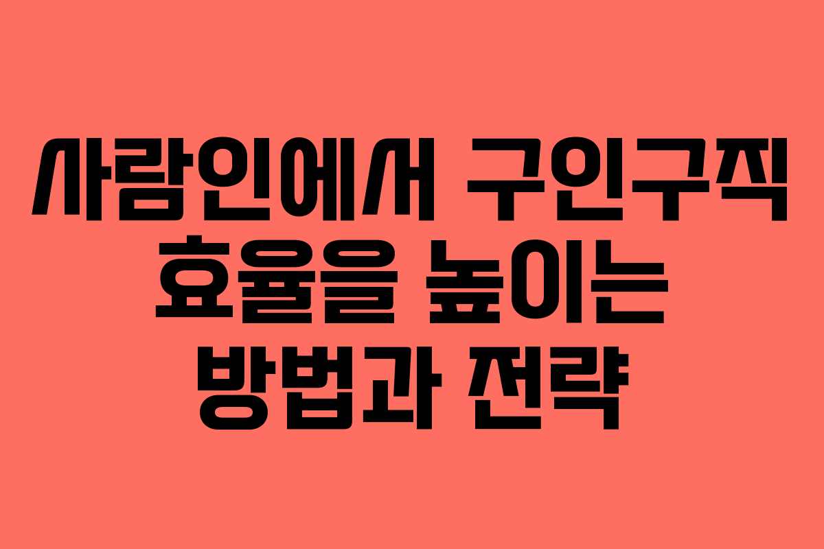 사람인에서 구인구직 효율을 높이는 방법과 전략