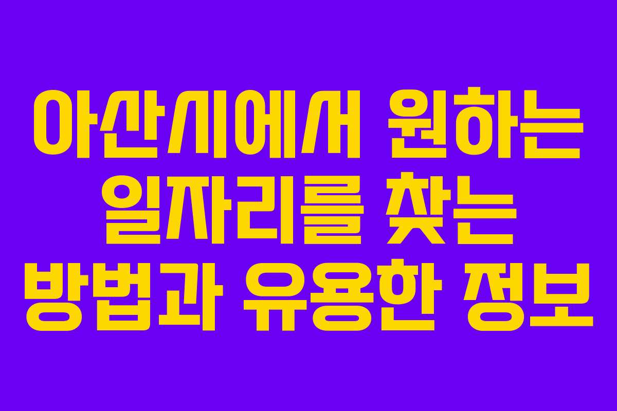 아산시에서 원하는 일자리를 찾는 방법과 유용한 정보