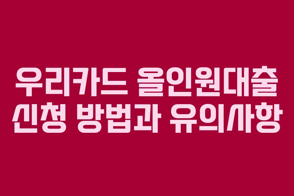우리카드 올인원대출 신청 방법과 유의사항