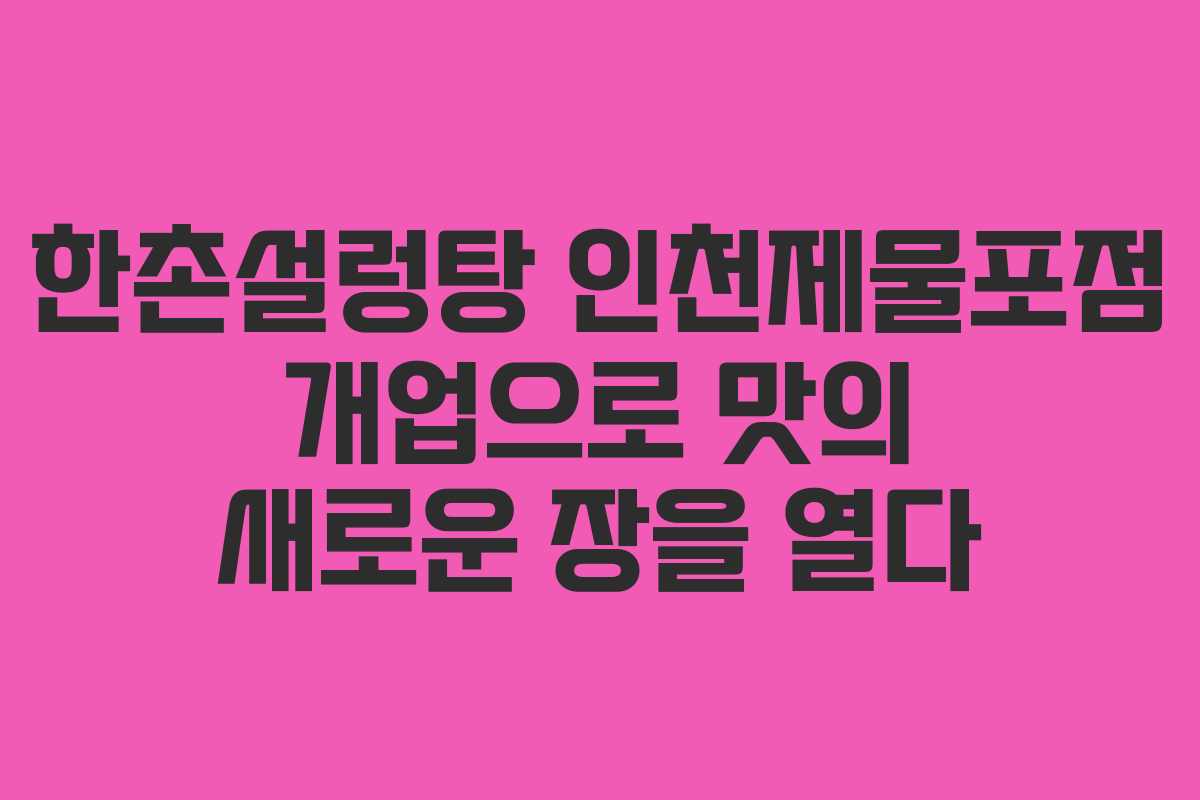 한촌설렁탕 인천제물포점 개업으로 맛의 새로운 장을 열다