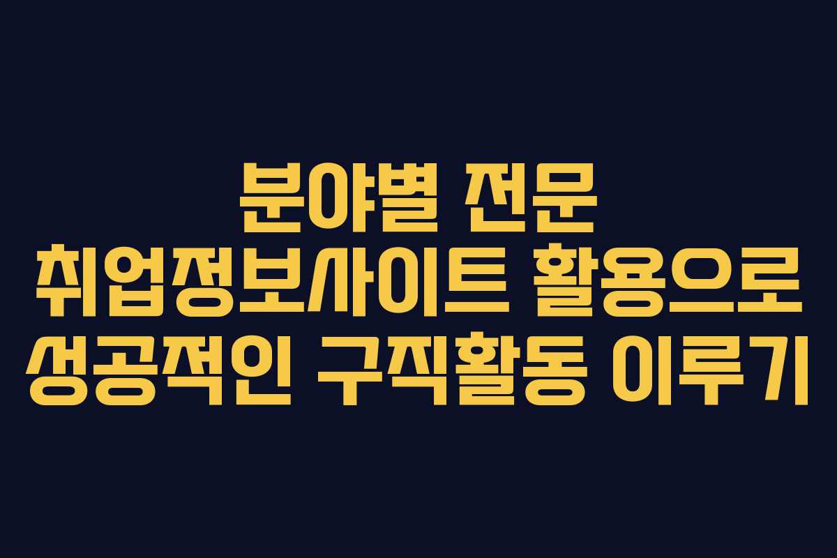 분야별 전문 취업정보사이트 활용으로 성공적인 구직활동 이루기
