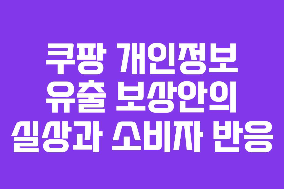 쿠팡 개인정보 유출 보상안의 실상과 소비자 반응