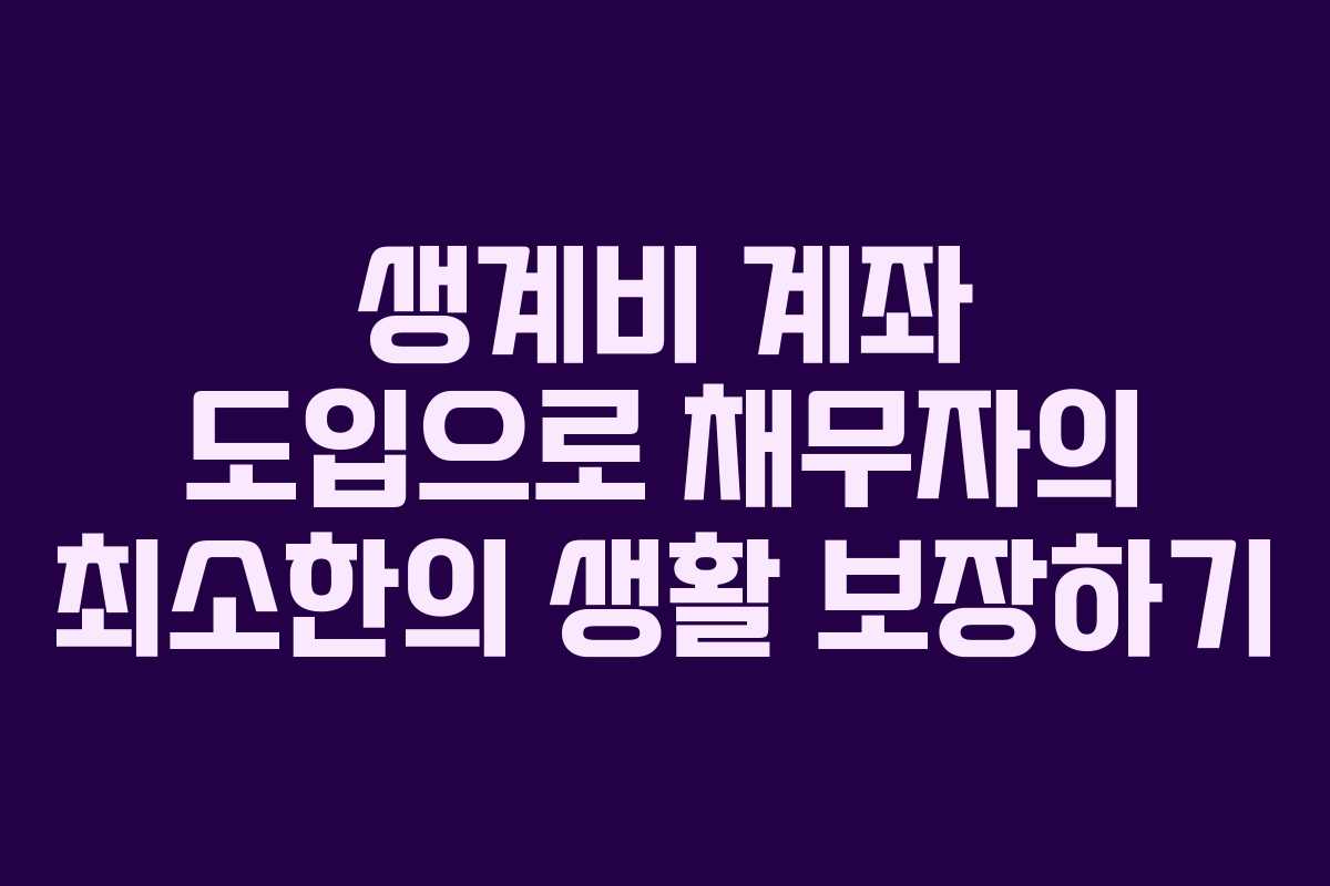 생계비 계좌 도입으로 채무자의 최소한의 생활 보장하기