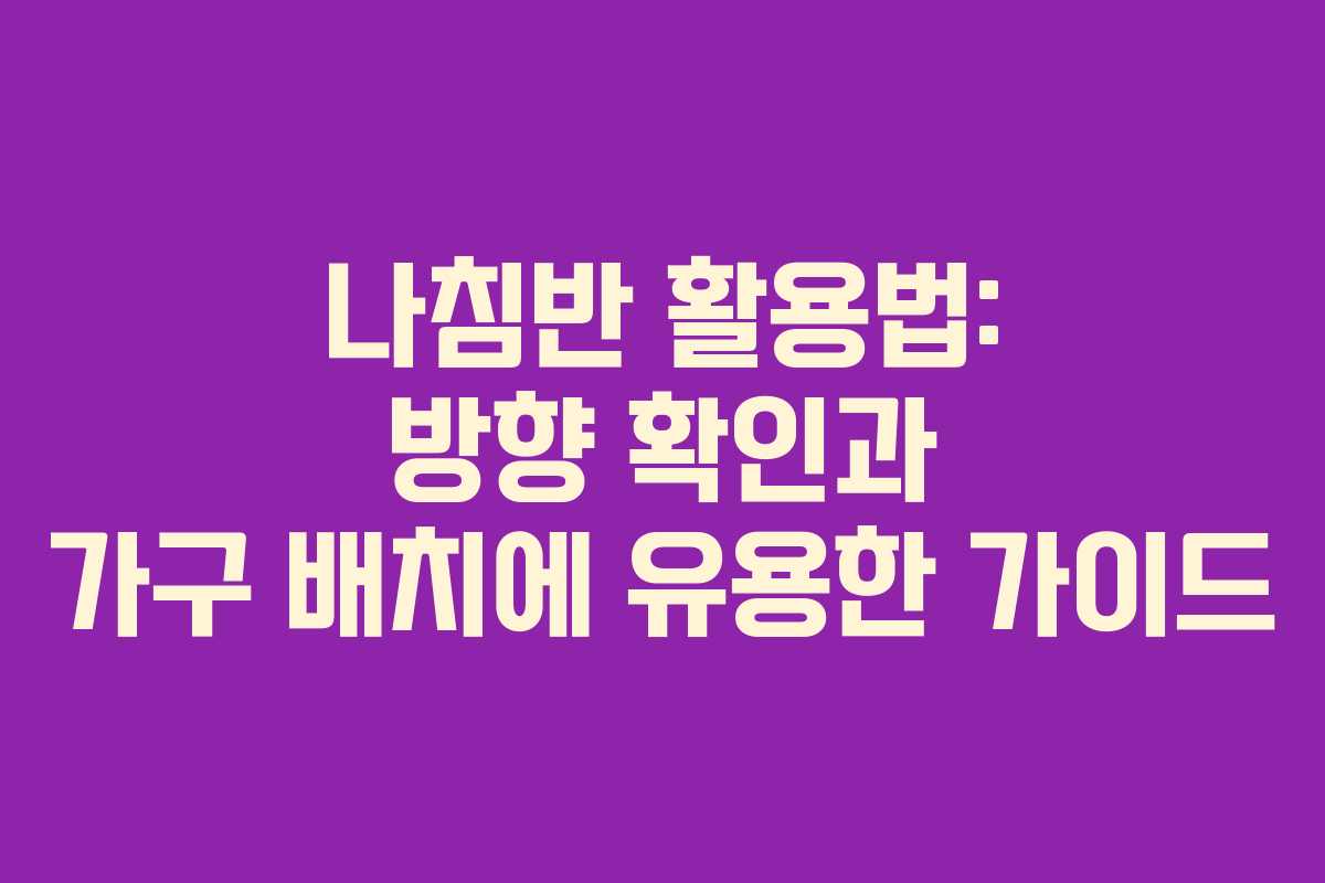 나침반 활용법: 방향 확인과 가구 배치에 유용한 가이드