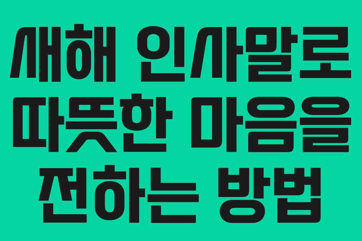 새해 인사말로 따뜻한 마음을 전하는 방법