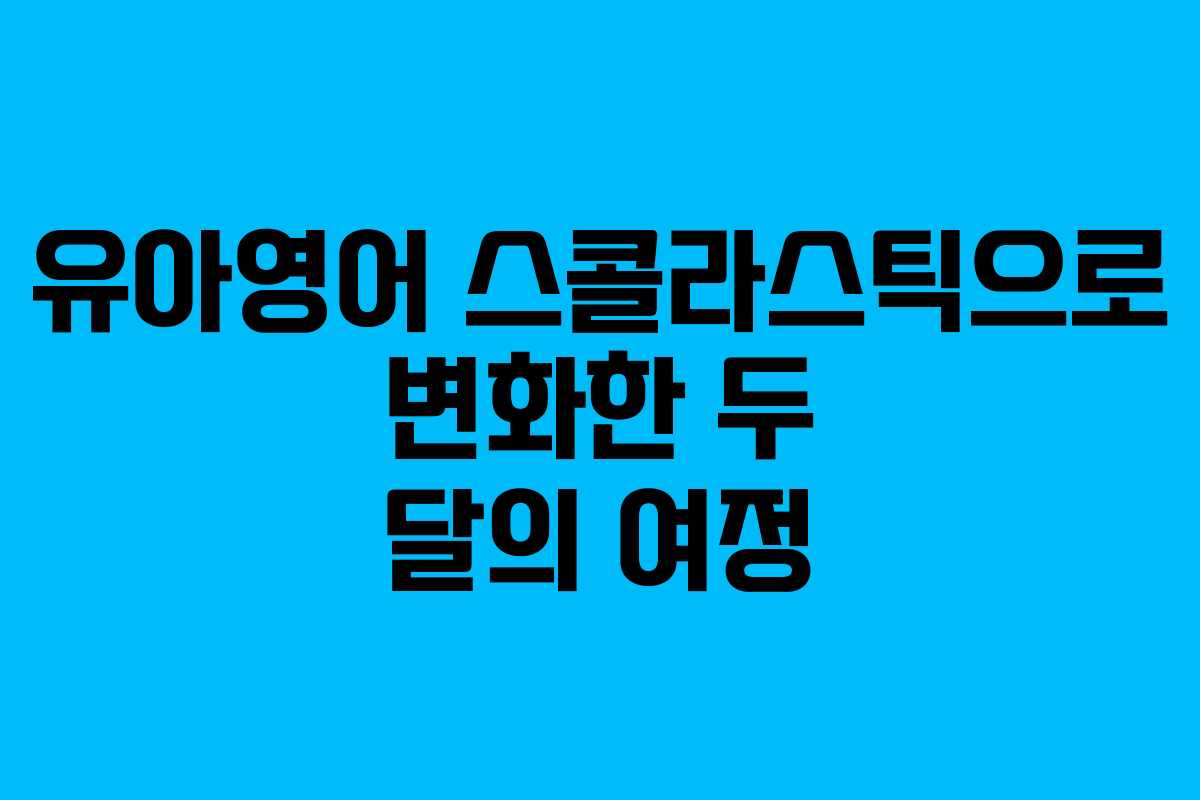 유아영어 스콜라스틱으로 변화한 두 달의 여정