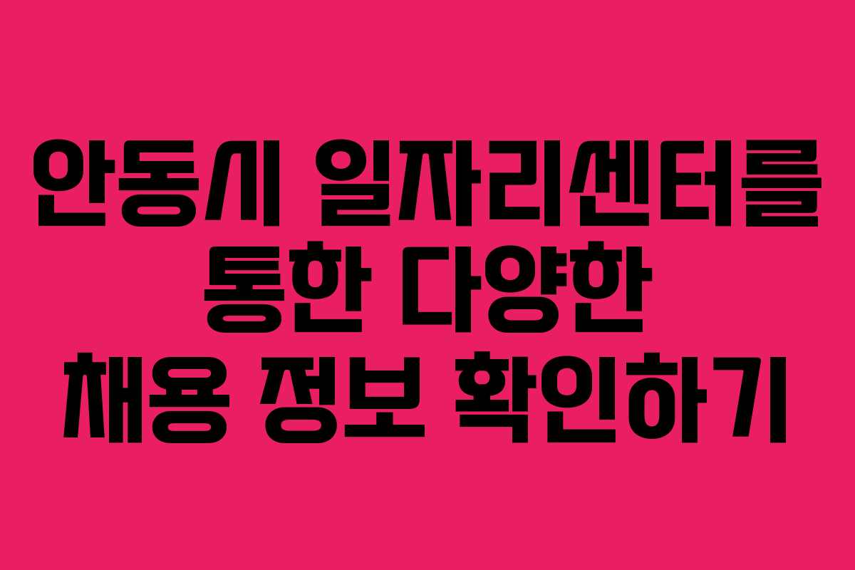 안동시 일자리센터를 통한 다양한 채용 정보 확인하기