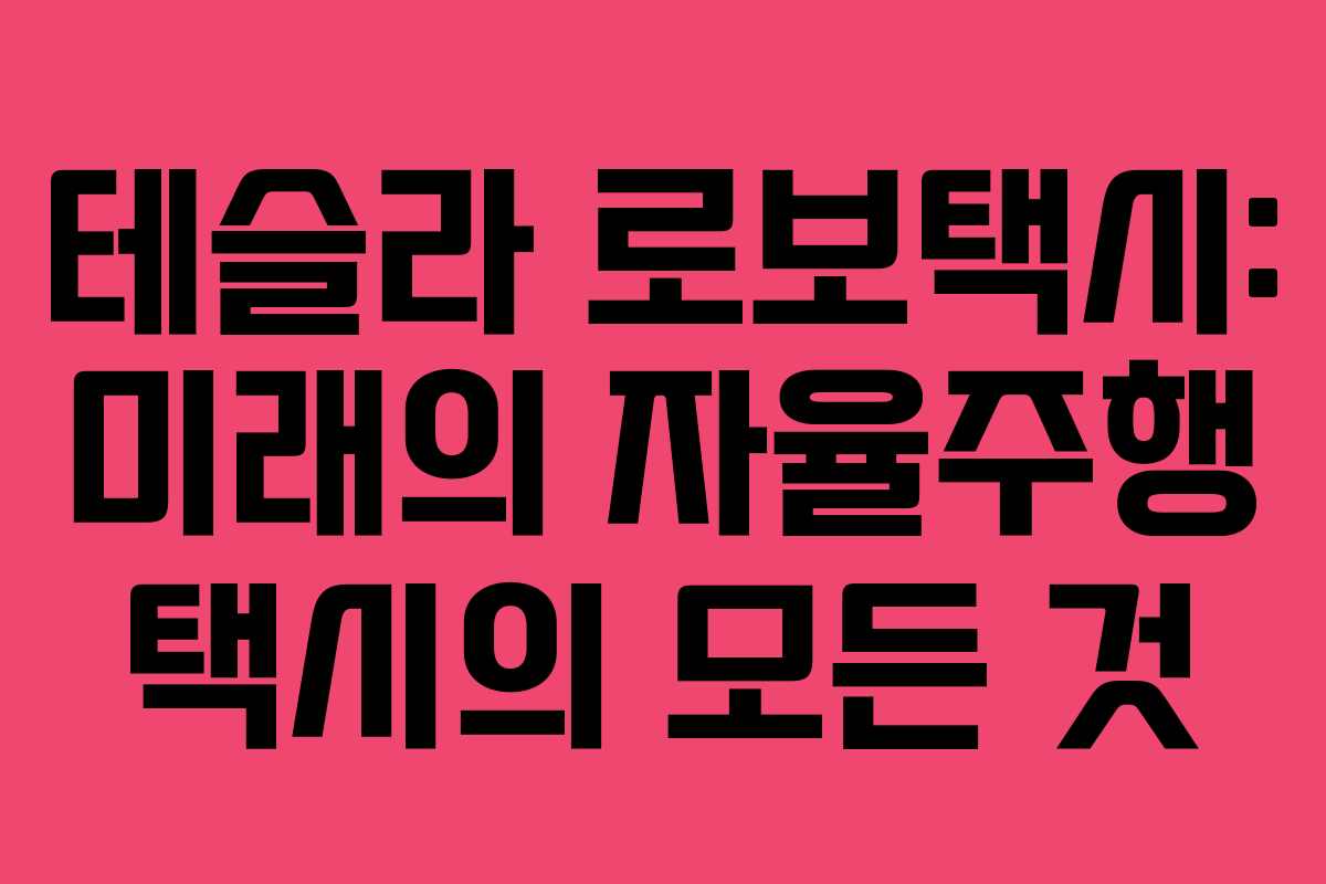 테슬라 로보택시: 미래의 자율주행 택시의 모든 것