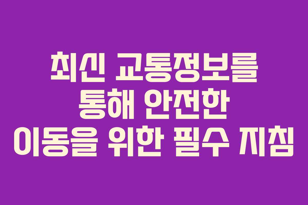 최신 교통정보를 통해 안전한 이동을 위한 필수 지침