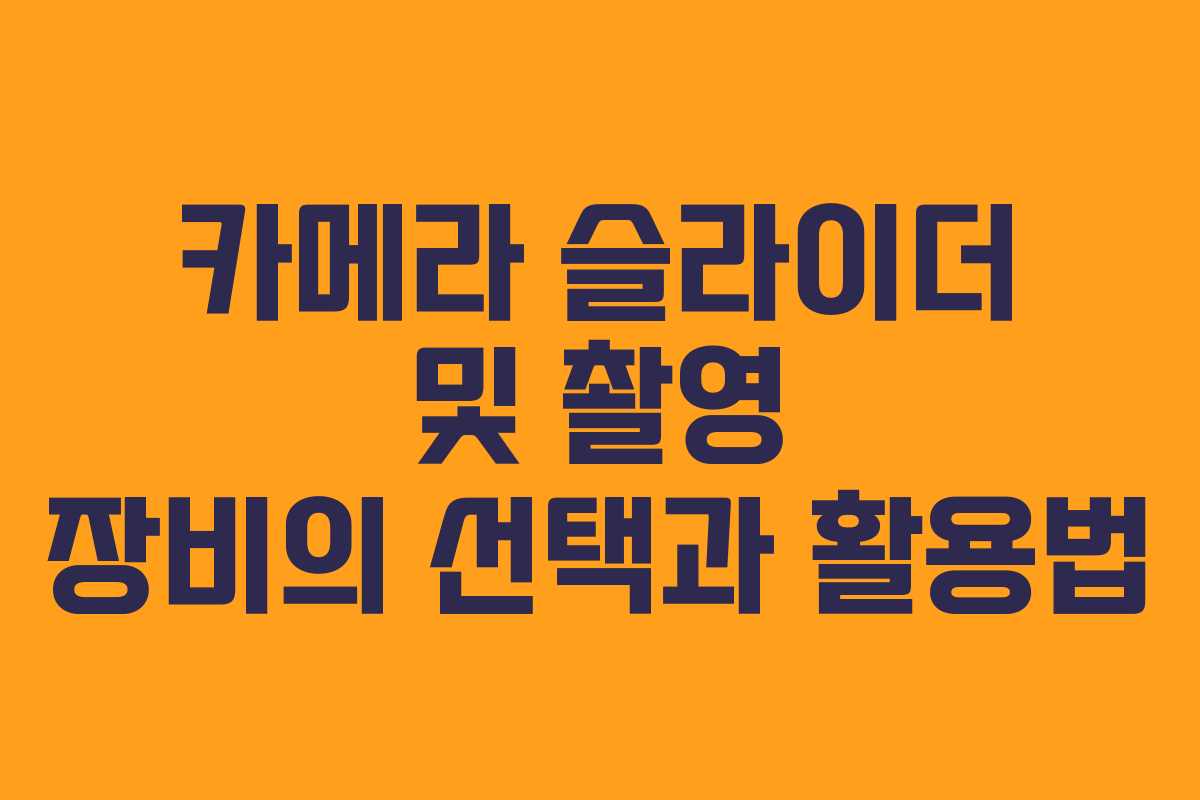 카메라 슬라이더 및 촬영 장비의 선택과 활용법