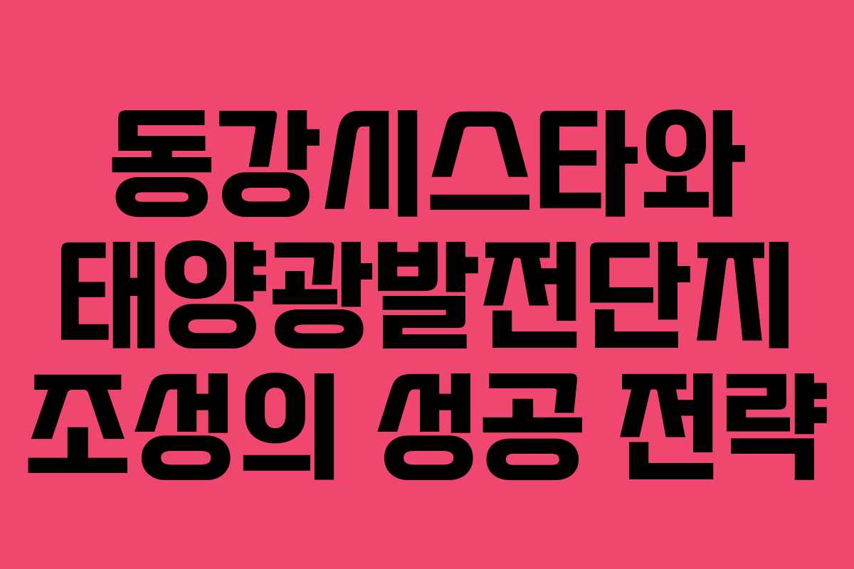 동강시스타와 태양광발전단지 조성의 성공 전략