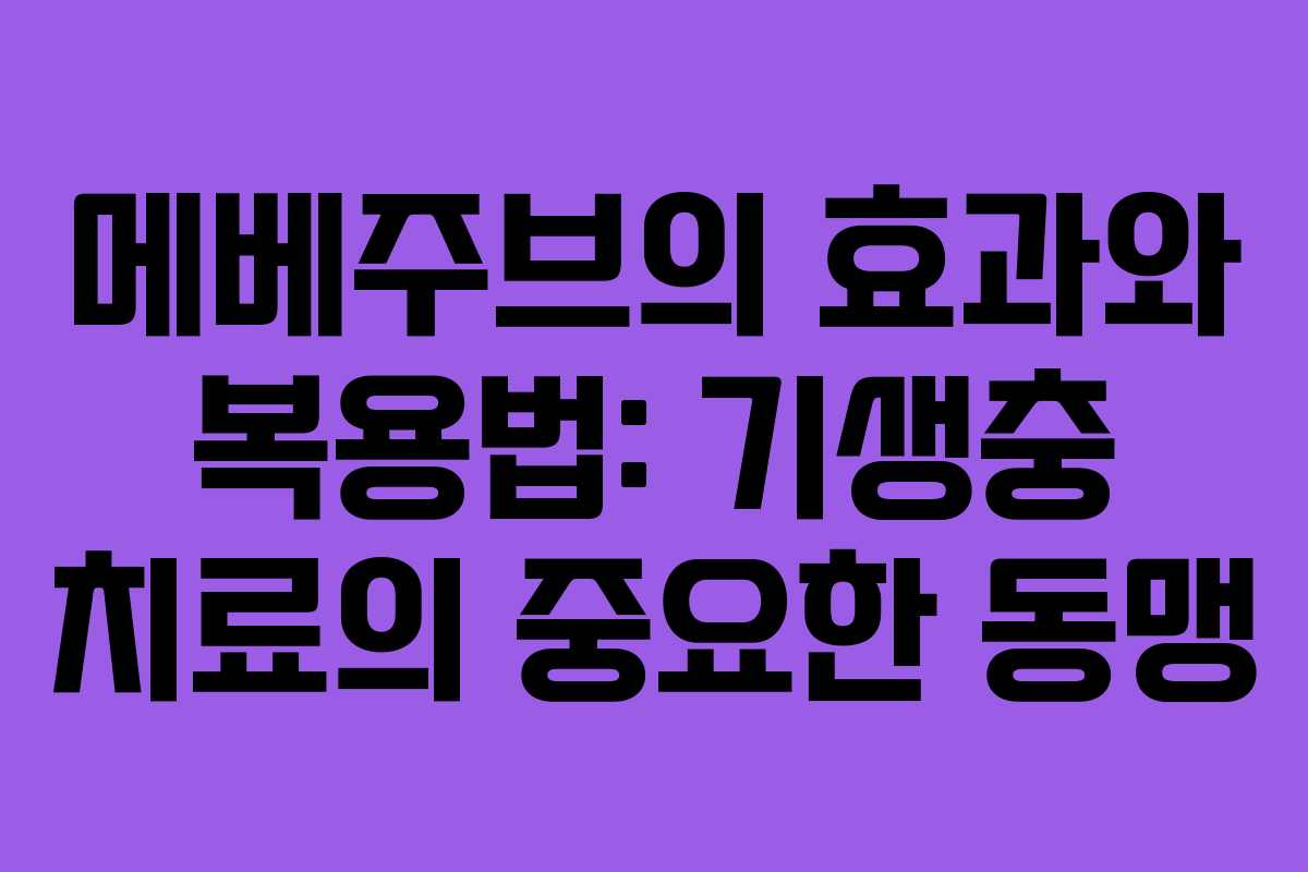 메베주브의 효과와 복용법: 기생충 치료의 중요한 동맹