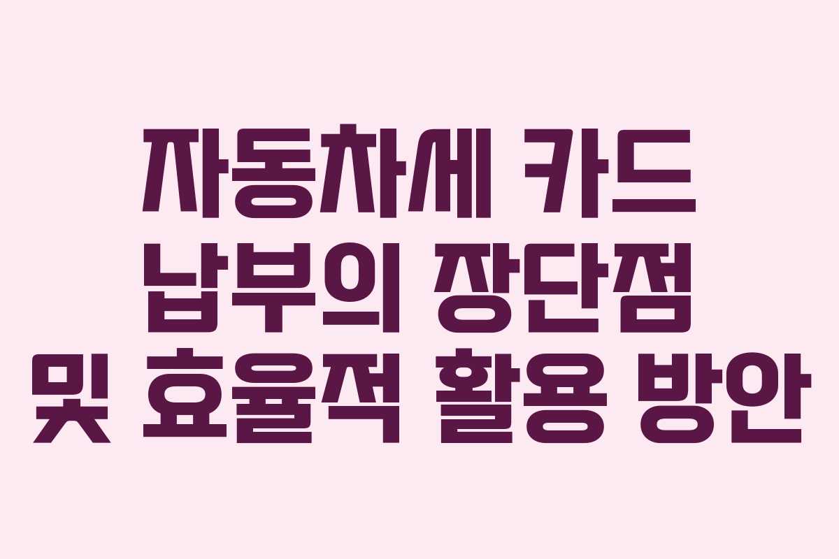 자동차세 카드 납부의 장단점 및 효율적 활용 방안