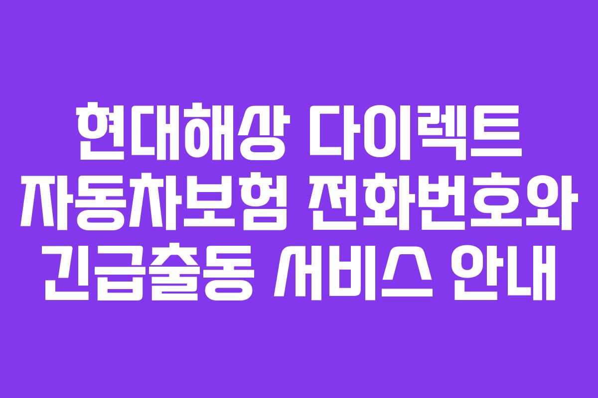 현대해상 다이렉트 자동차보험 전화번호와 긴급출동 서비스 안내