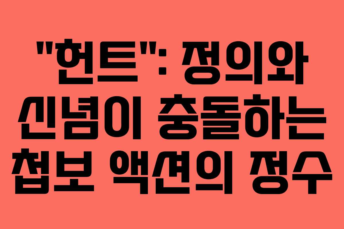 “헌트”: 정의와 신념이 충돌하는 첩보 액션의 정수