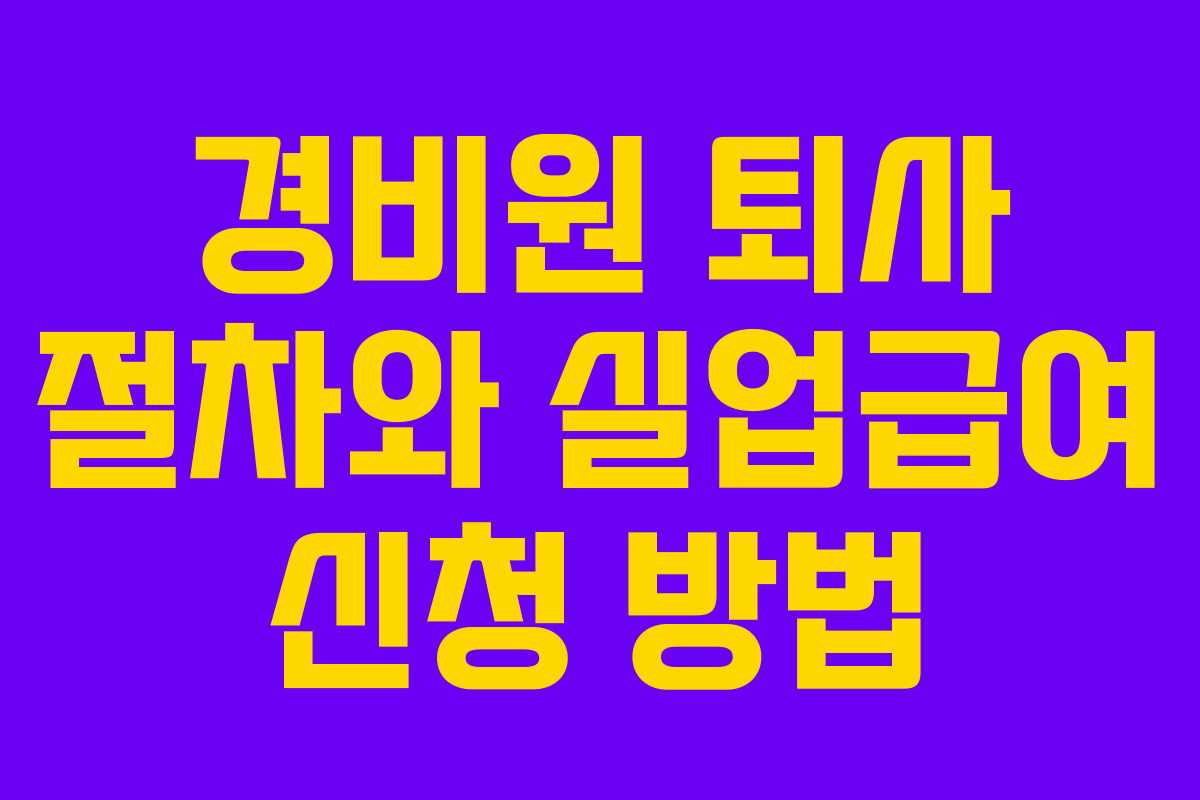경비원 퇴사 절차와 실업급여 신청 방법
