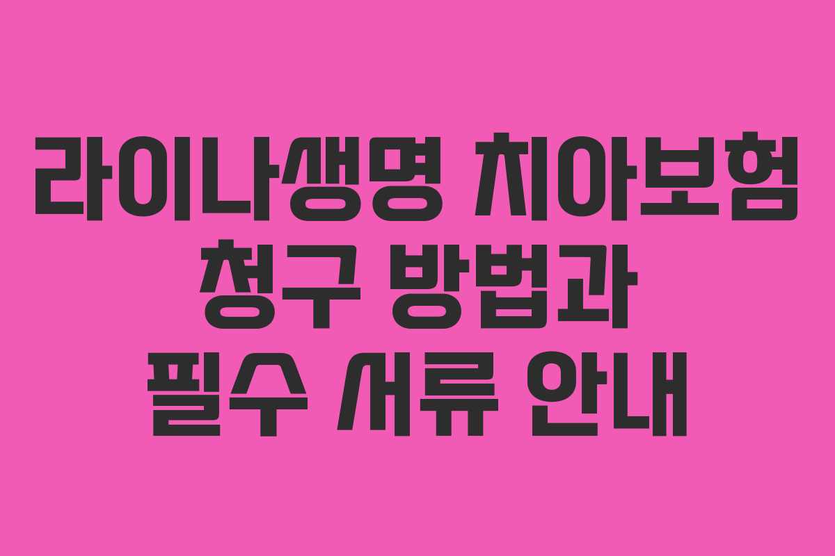 라이나생명 치아보험 청구 방법과 필수 서류 안내