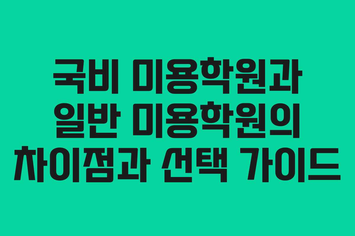 국비 미용학원과 일반 미용학원의 차이점과 선택 가이드