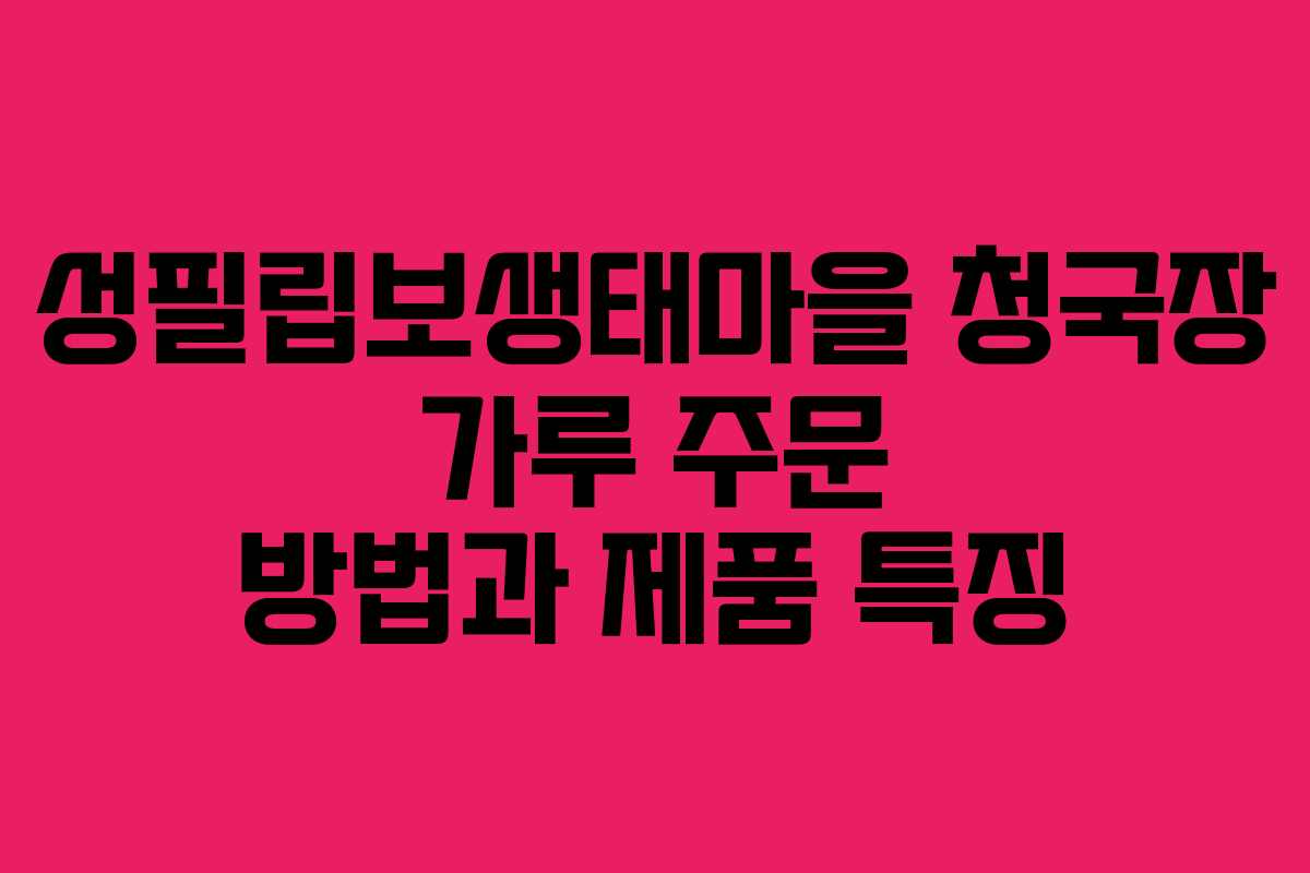 성필립보생태마을 청국장 가루 주문 방법과 제품 특징