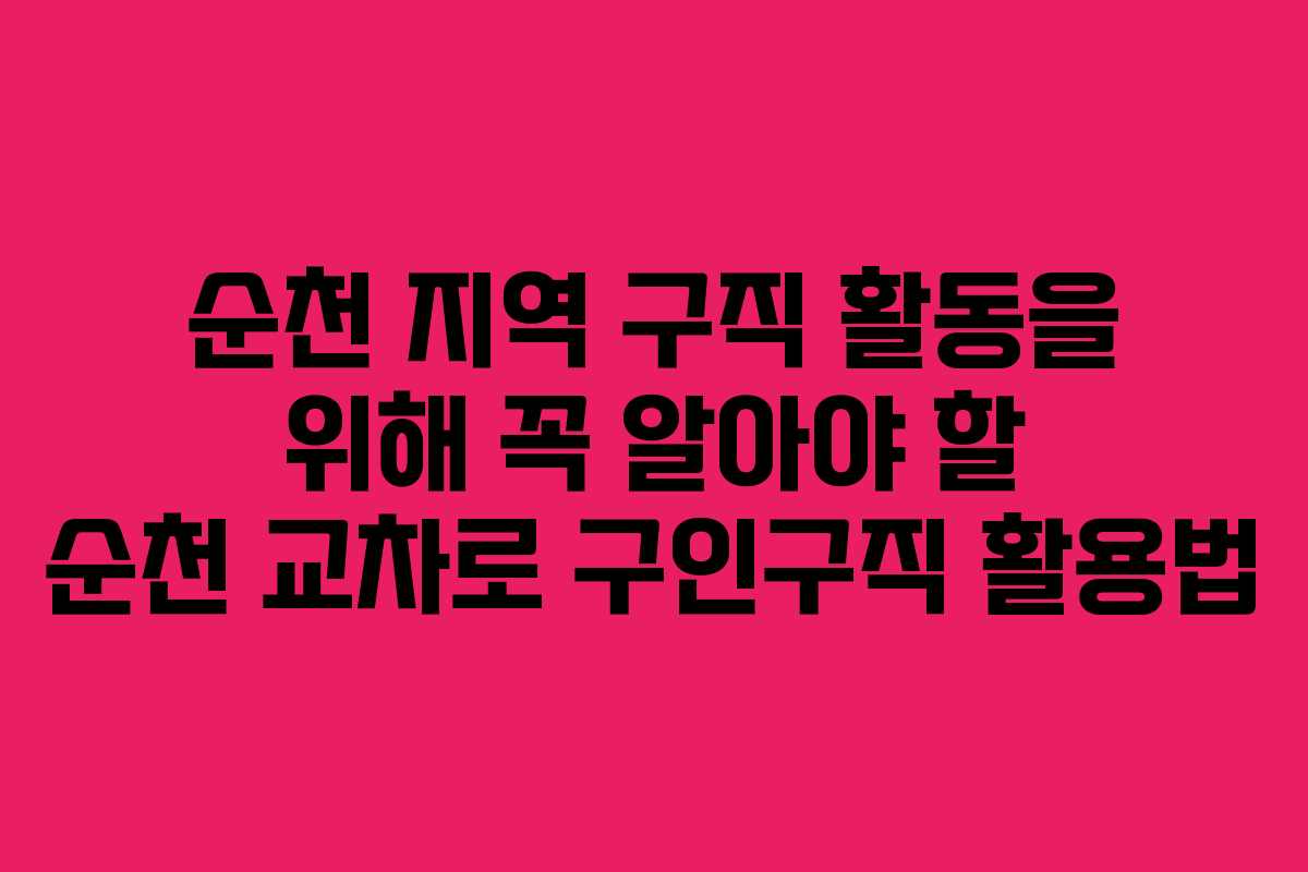 순천 지역 구직 활동을 위해 꼭 알아야 할 순천 교차로 구인구직 활용법