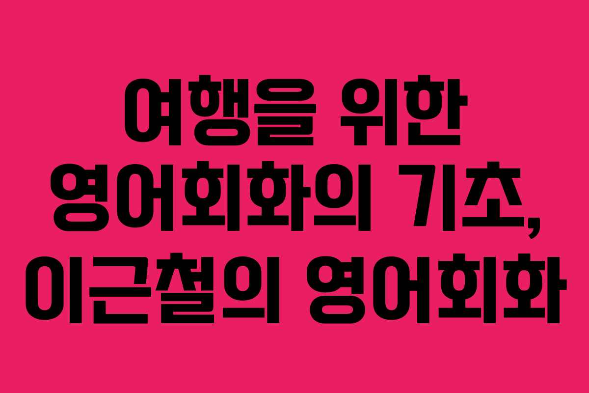 여행을 위한 영어회화의 기초, 이근철의 영어회화 여행을 위한 영어회화의 기초, 이근철의 영어회화