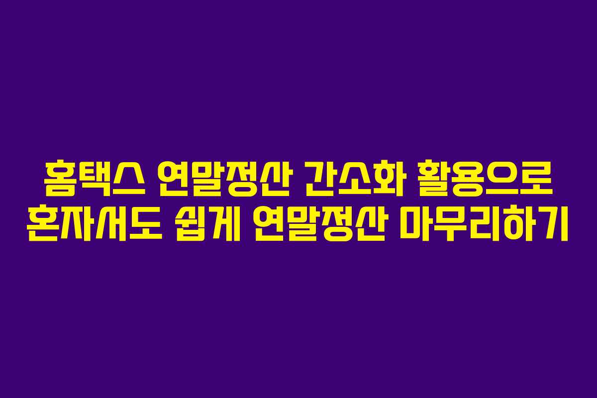 홈택스 연말정산 간소화 활용으로 혼자서도 쉽게 연말정산 마무리하기