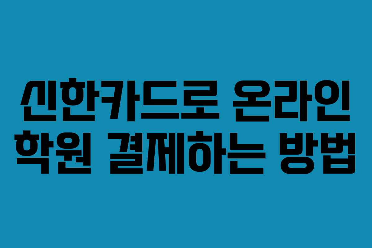 신한카드로 온라인 학원 결제하는 방법 신한카드로 온라인 학원 결제하는 방법