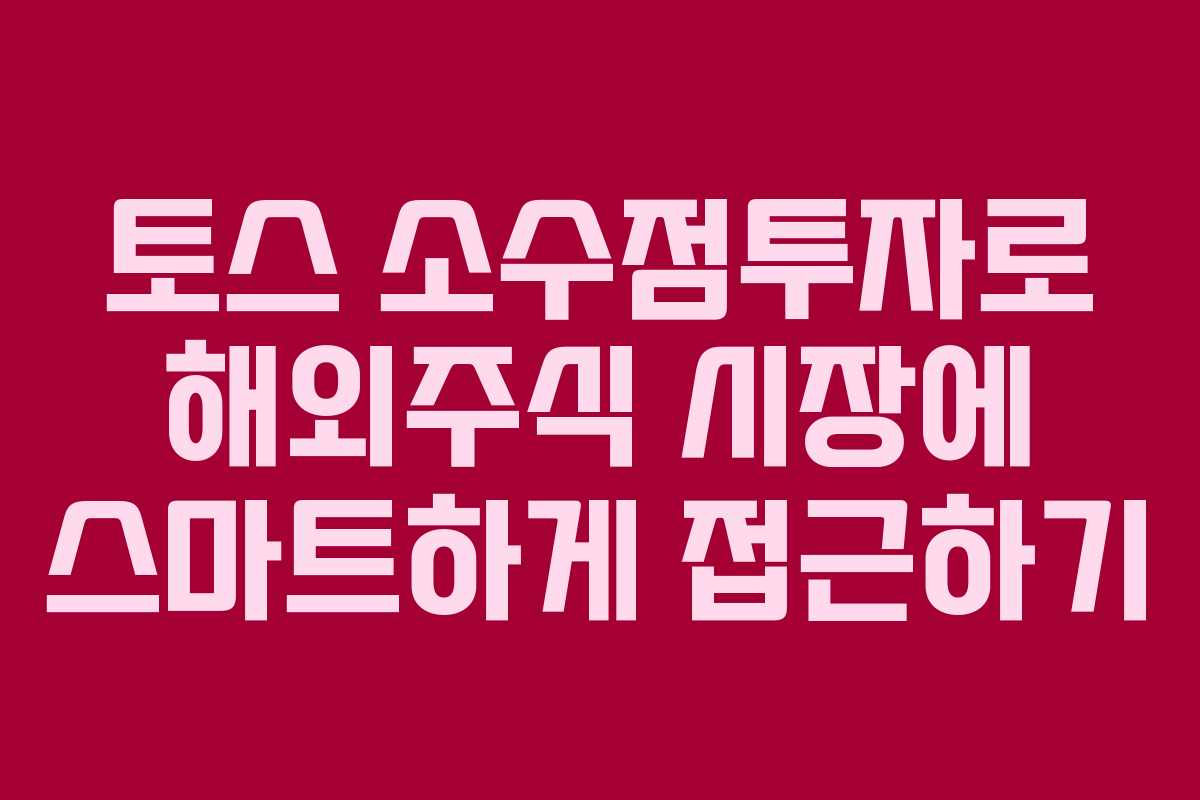 토스 소수점투자로 해외주식 시장에 스마트하게 접근하기 토스 소수점투자로 해외주식 시장에 스마트하게 접근하기
