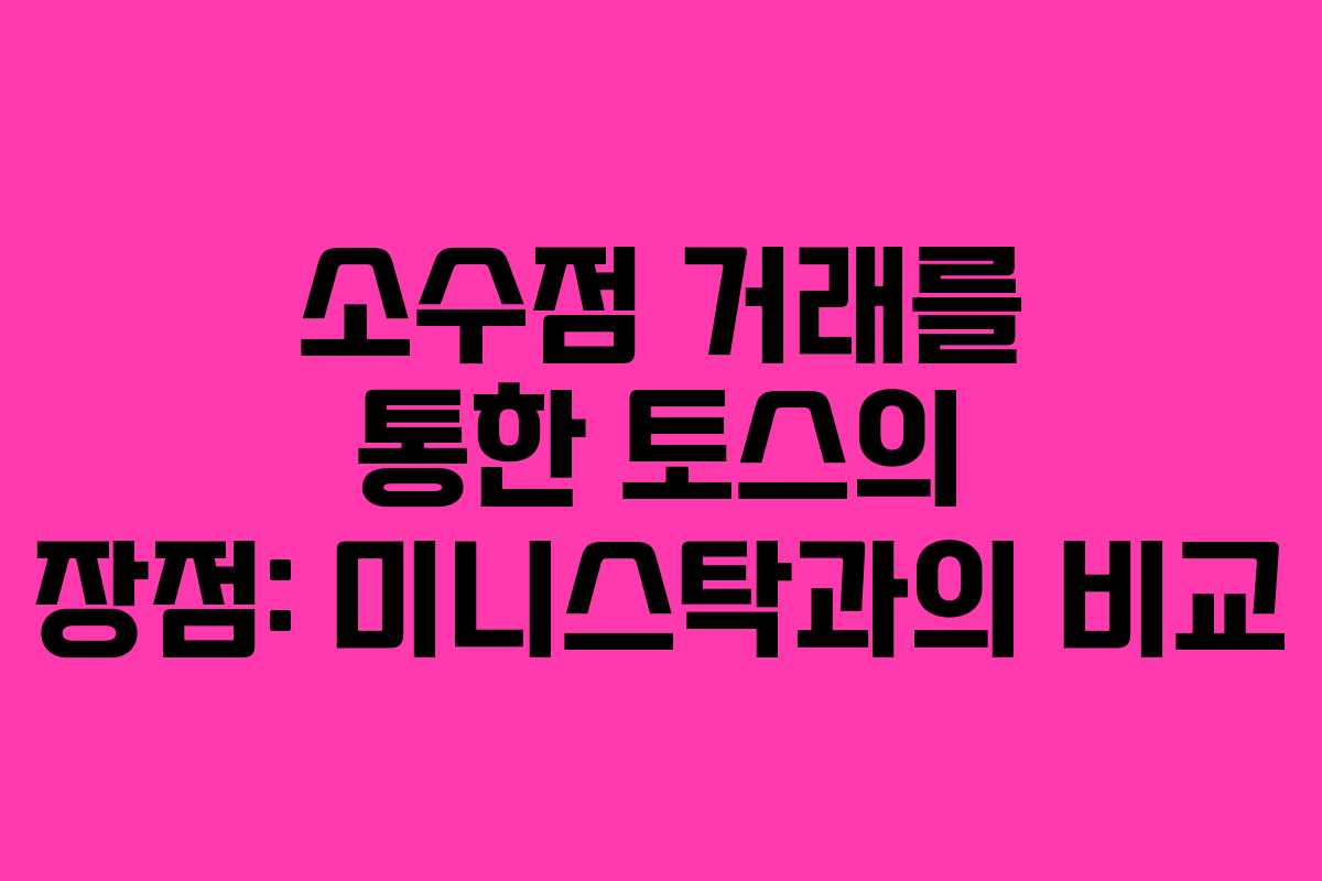 소수점 거래를 통한 토스의 장점: 미니스탁과의 비교