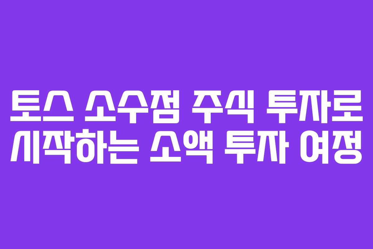 토스 소수점 주식 투자로 시작하는 소액 투자 여정