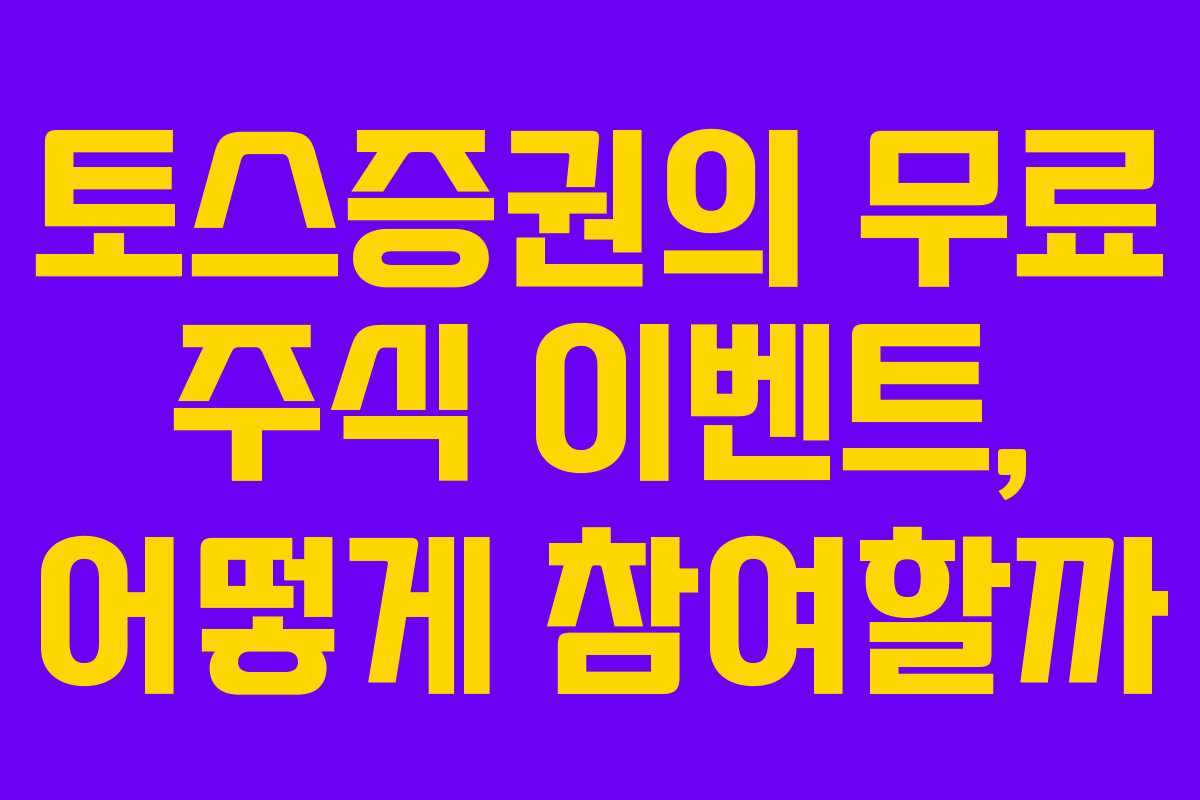 토스증권의 무료 주식 이벤트, 어떻게 참여할까 토스증권의 무료 주식 이벤트, 어떻게 참여할까