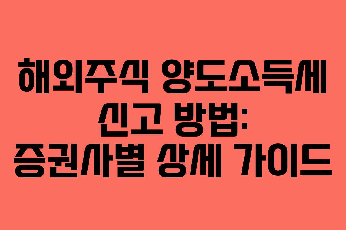 해외주식 양도소득세 신고 방법: 증권사별 상세 가이드