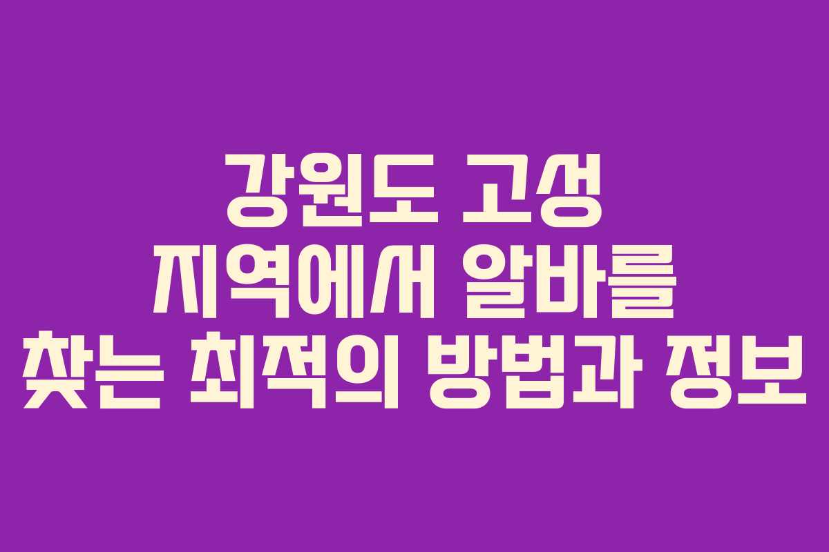 강원도 고성 지역에서 알바를 찾는 최적의 방법과 정보 강원도 고성 지역에서 알바를 찾는 최적의 방법과 정보