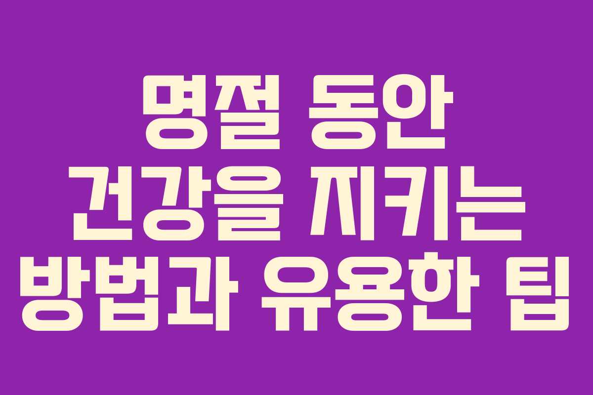 명절 동안 건강을 지키는 방법과 유용한 팁