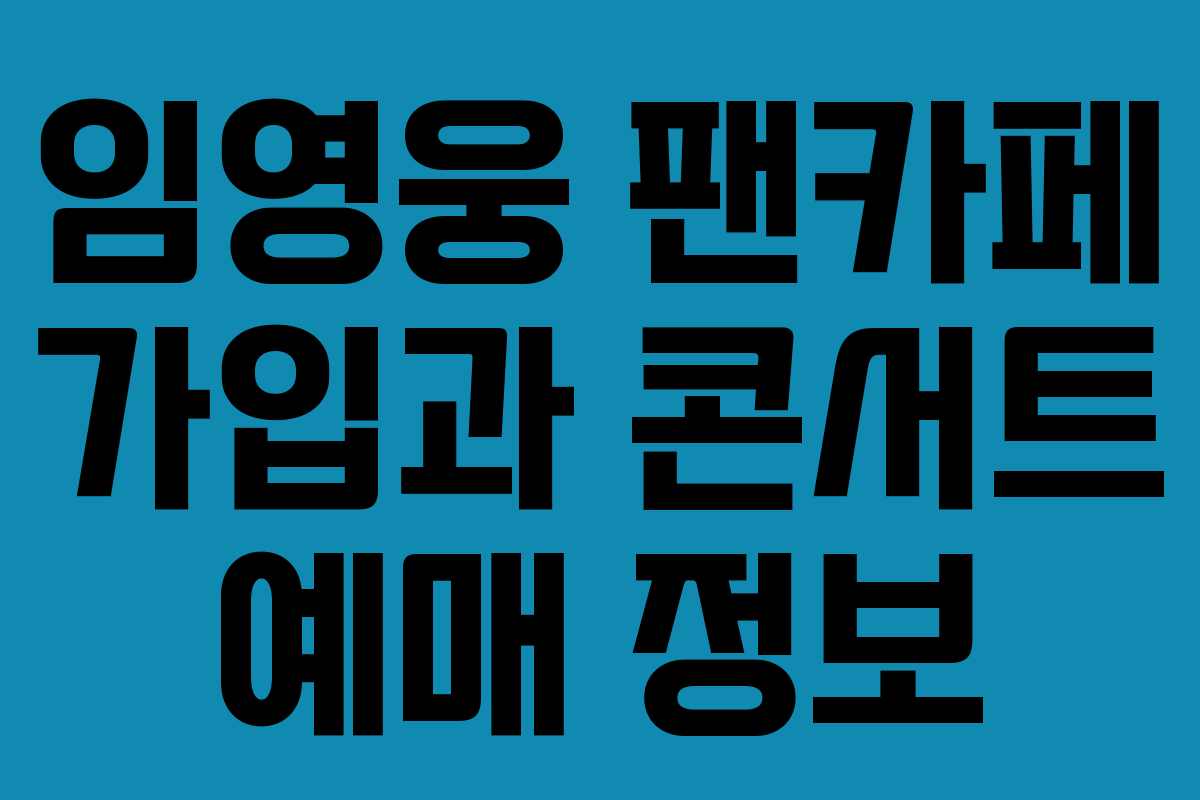 임영웅 팬카페 가입과 콘서트 예매 정보 임영웅 팬카페 가입과 콘서트 예매 정보