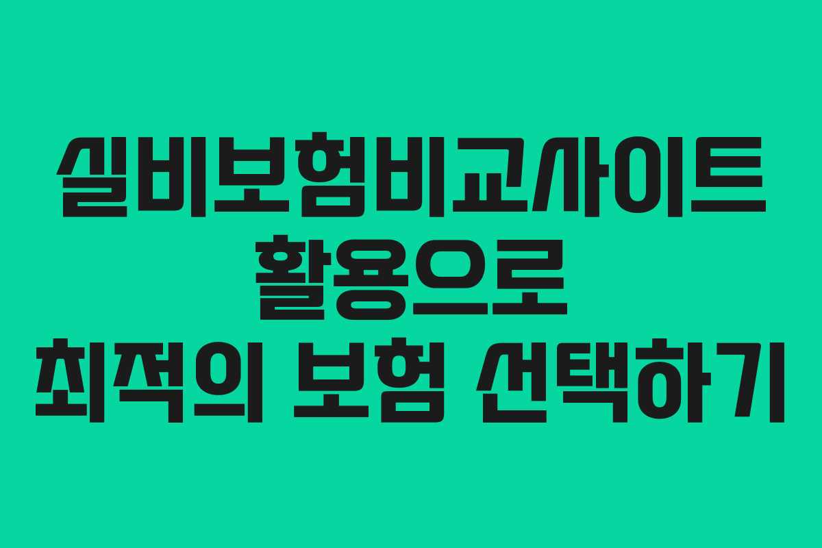 실비보험비교사이트 활용으로 최적의 보험 선택하기