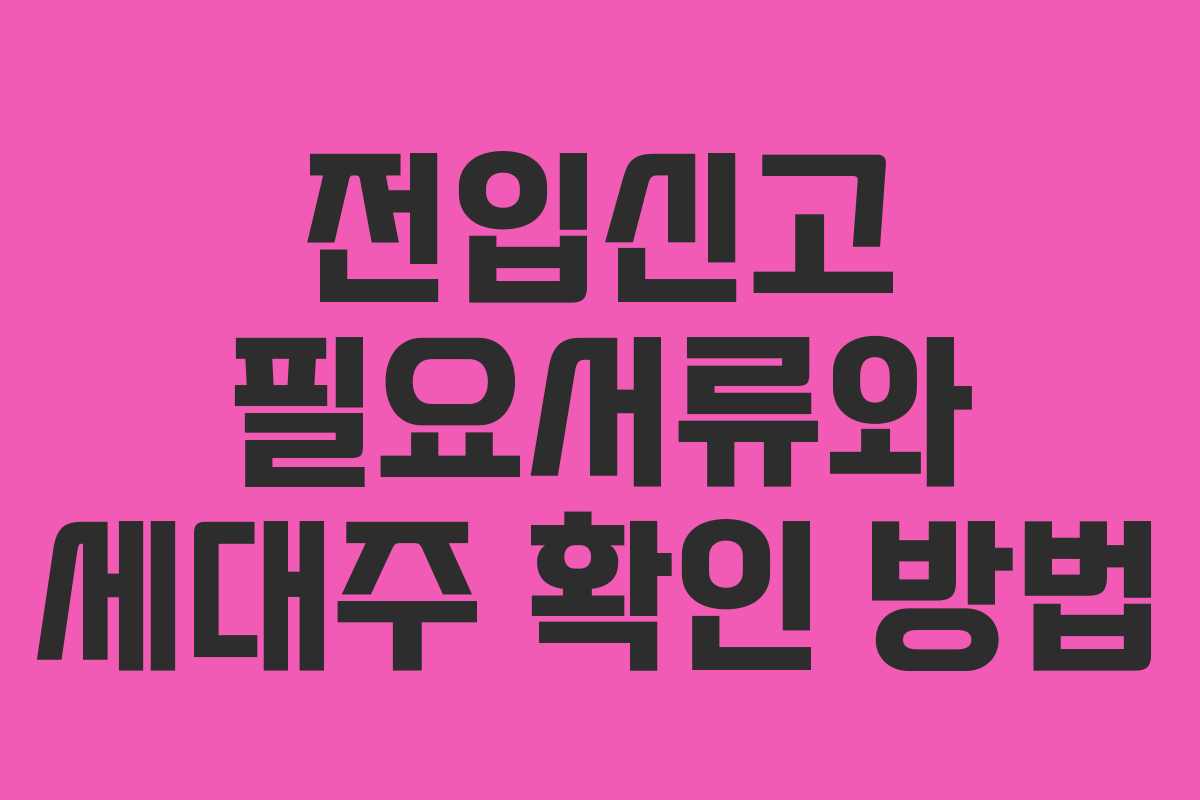 전입신고 필요서류와 세대주 확인 방법