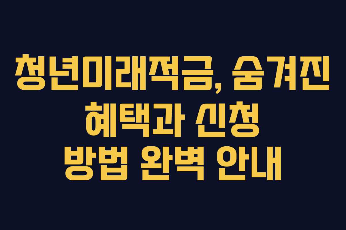 청년미래적금, 숨겨진 혜택과 신청 방법 완벽 안내 청년미래적금, 숨겨진 혜택과 신청 방법 완벽 안내