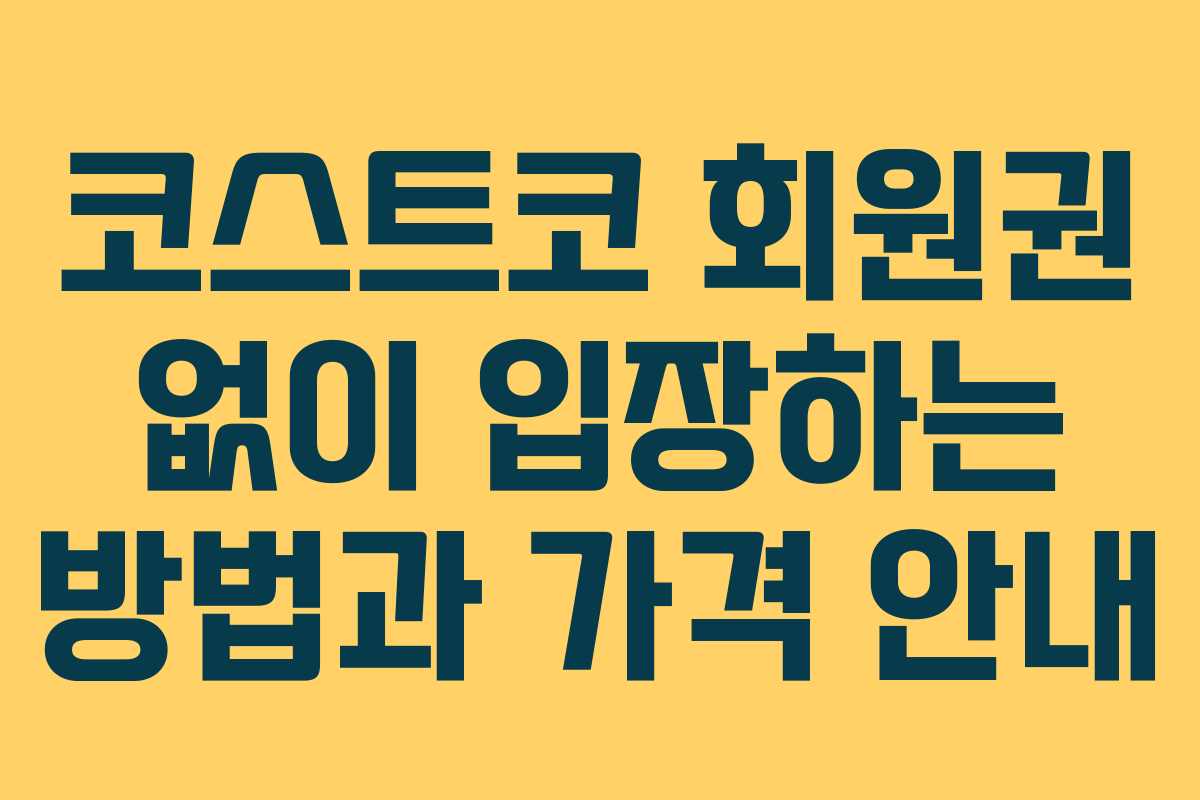 코스트코 회원권 없이 입장하는 방법과 가격 안내 코스트코 회원권 없이 입장하는 방법과 가격 안내