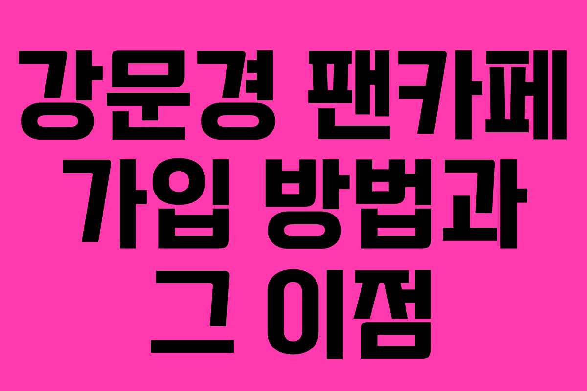 강문경 팬카페 가입 방법과 그 이점
