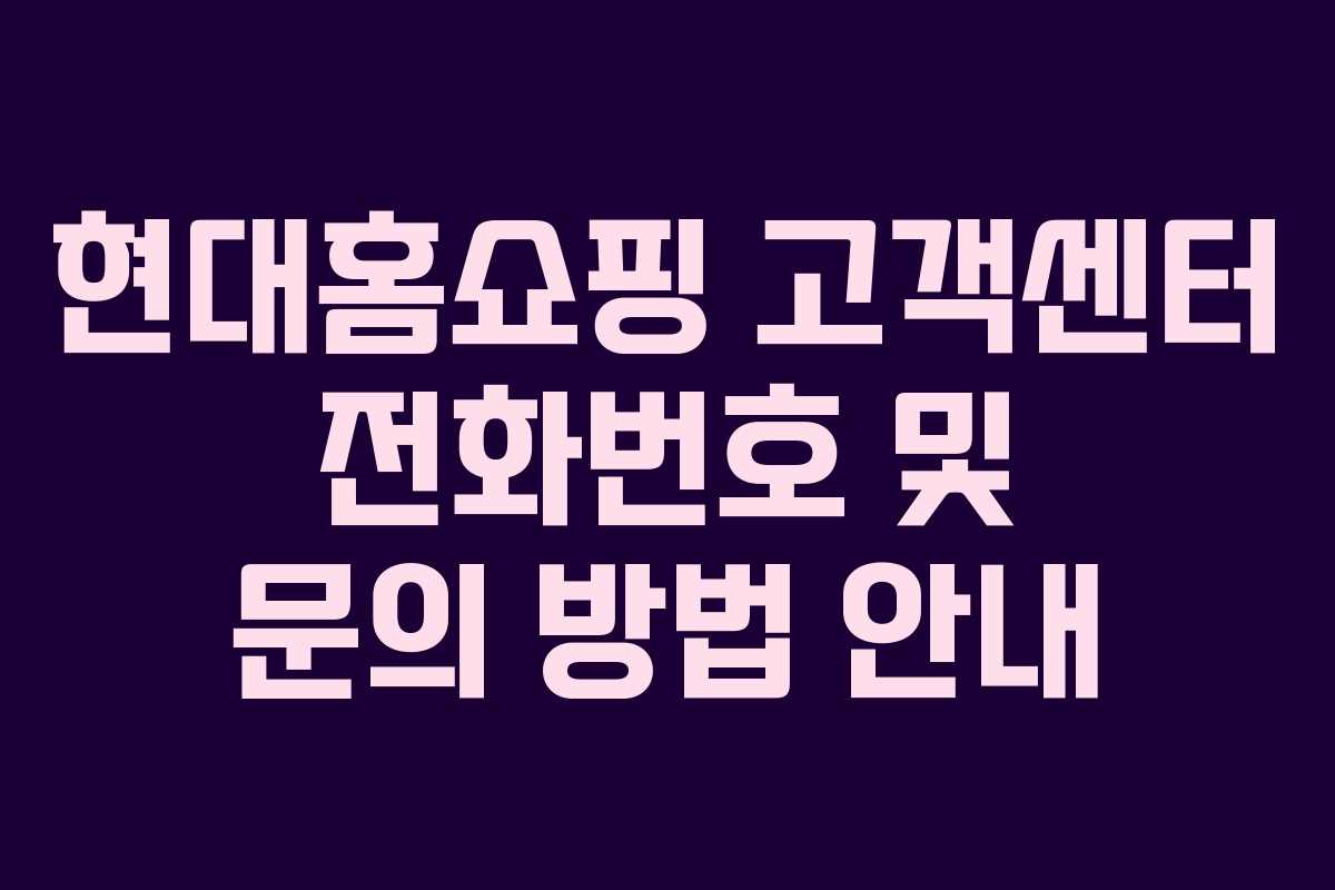 현대홈쇼핑 고객센터 전화번호 및 문의 방법 안내