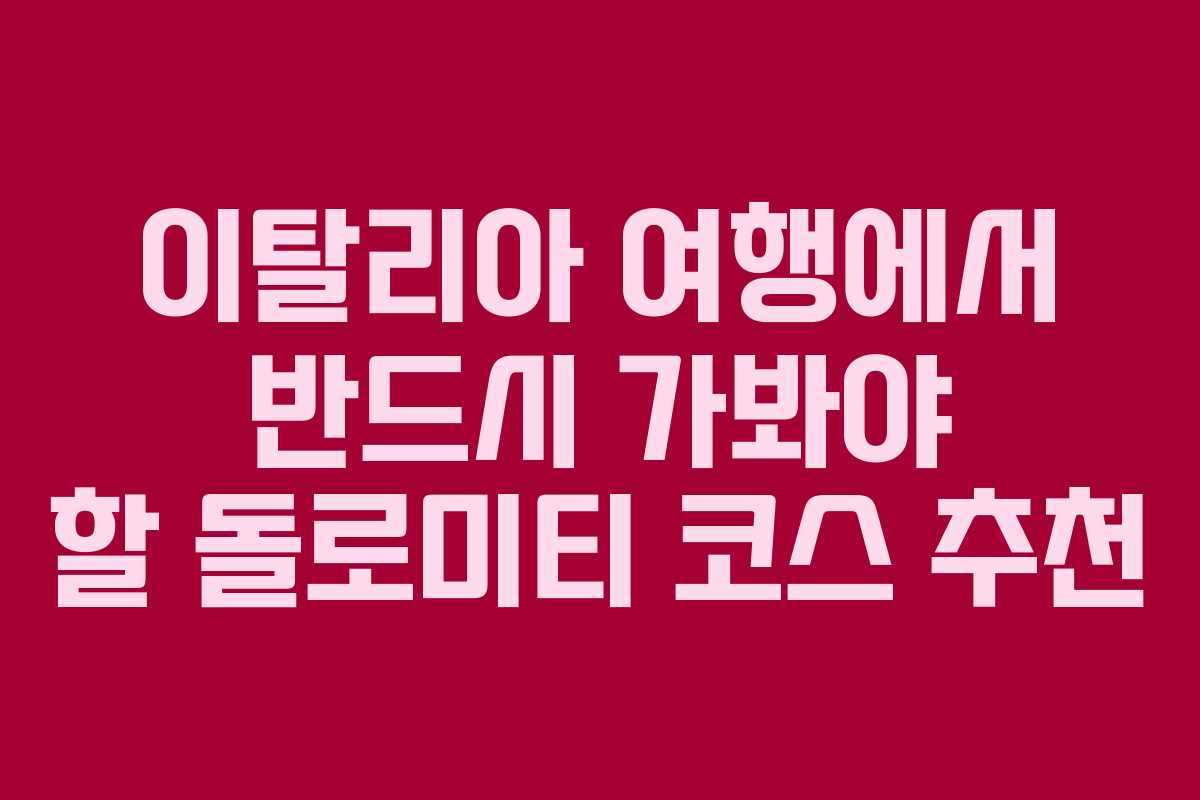 이탈리아 여행에서 반드시 가봐야 할 돌로미티 코스 추천
