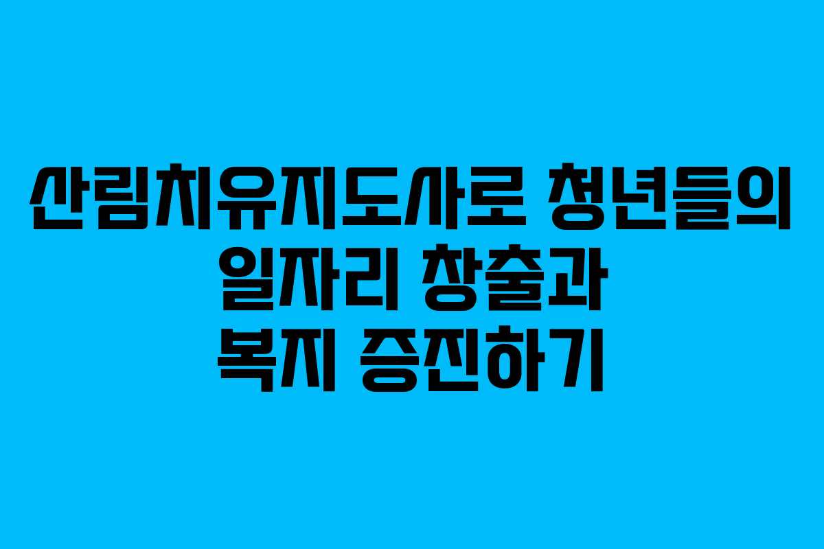 산림치유지도사로 청년들의 일자리 창출과 복지 증진하기 산림치유지도사로 청년들의 일자리 창출과 복지 증진하기