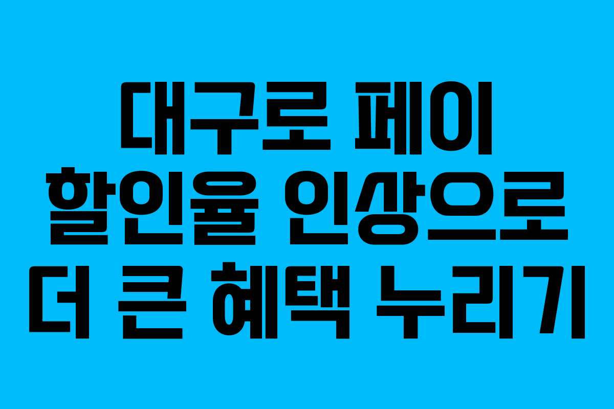 대구로 페이 할인율 인상으로 더 큰 혜택 누리기 대구로 페이 할인율 인상으로 더 큰 혜택 누리기