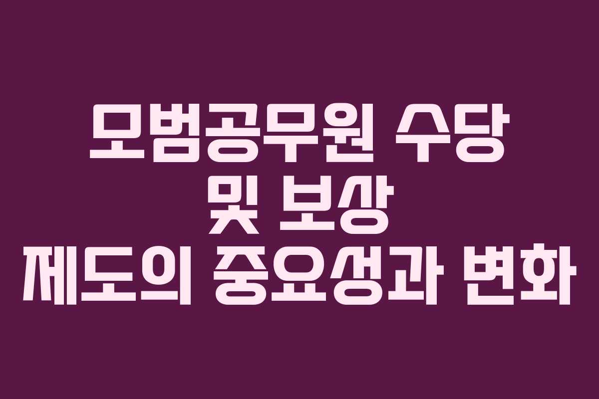 모범공무원 수당 및 보상 제도의 중요성과 변화 모범공무원 수당 및 보상 제도의 중요성과 변화