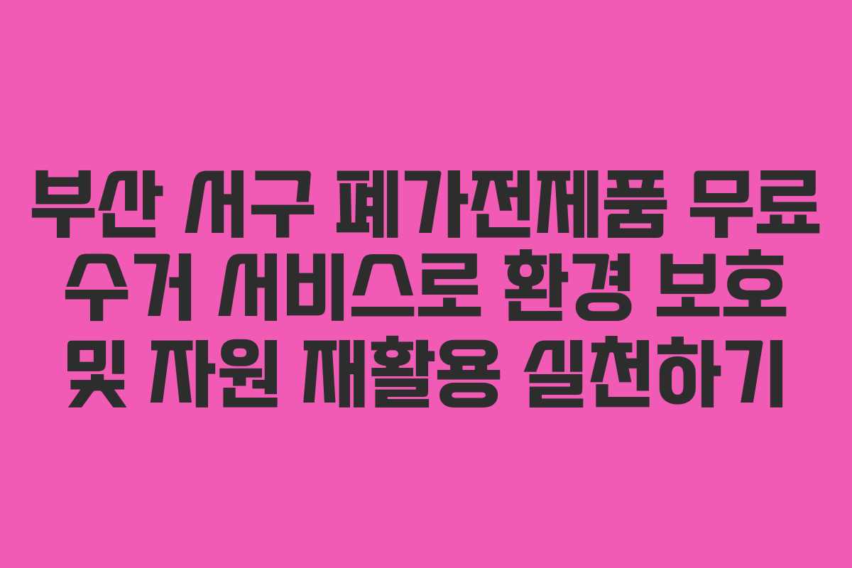 부산 서구 폐가전제품 무료 수거 서비스로 환경 보호 및 자원 재활용 실천하기 부산 서구 폐가전제품 무료 수거 서비스로 환경 보호 및 자원 재활용 실천하기