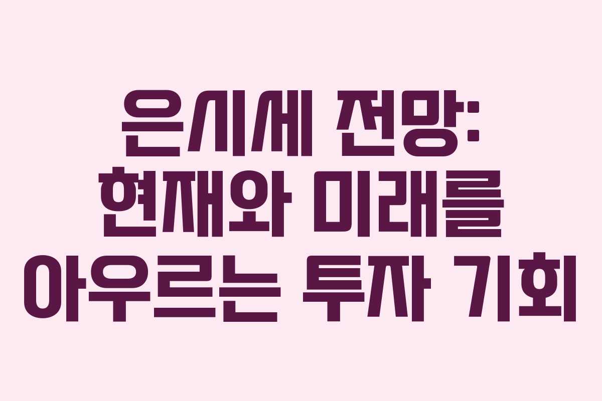 은시세 전망: 현재와 미래를 아우르는 투자 기회