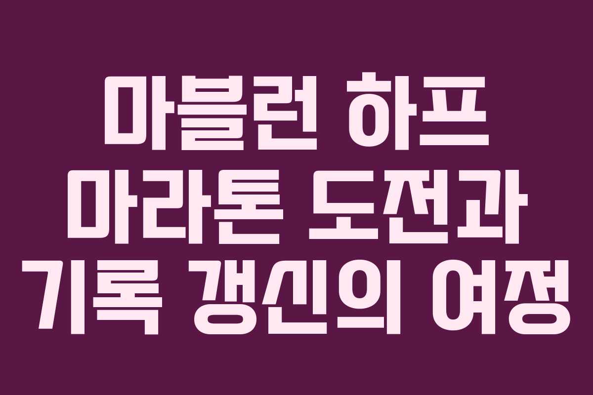 마블런 하프 마라톤 도전과 기록 갱신의 여정
